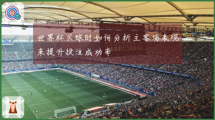 世界杯买球时如何分析主客场表现来提升投注成功率