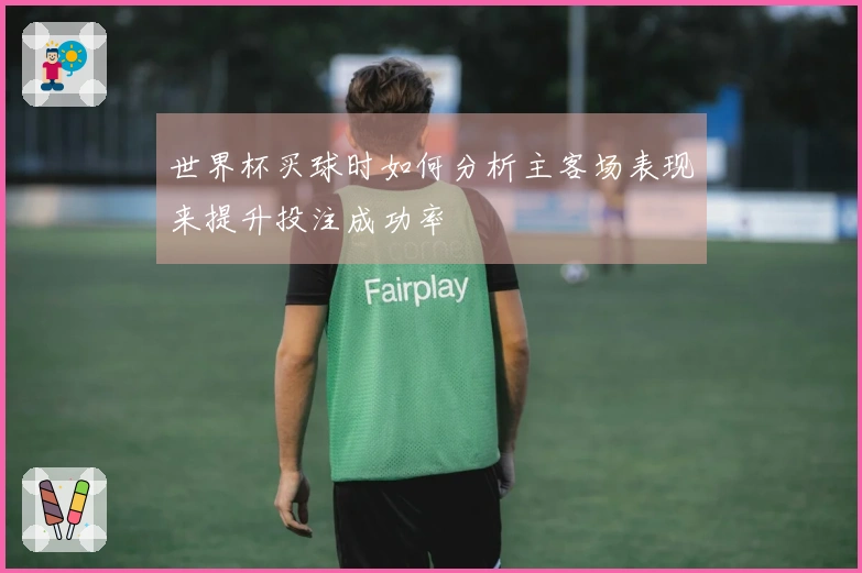 世界杯买球时如何分析主客场表现来提升投注成功率