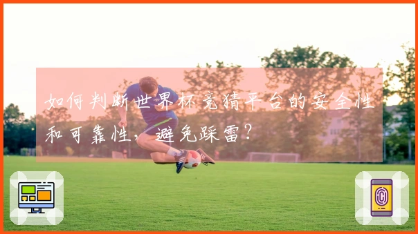如何判断世界杯竞猜平台的安全性和可靠性，避免踩雷？