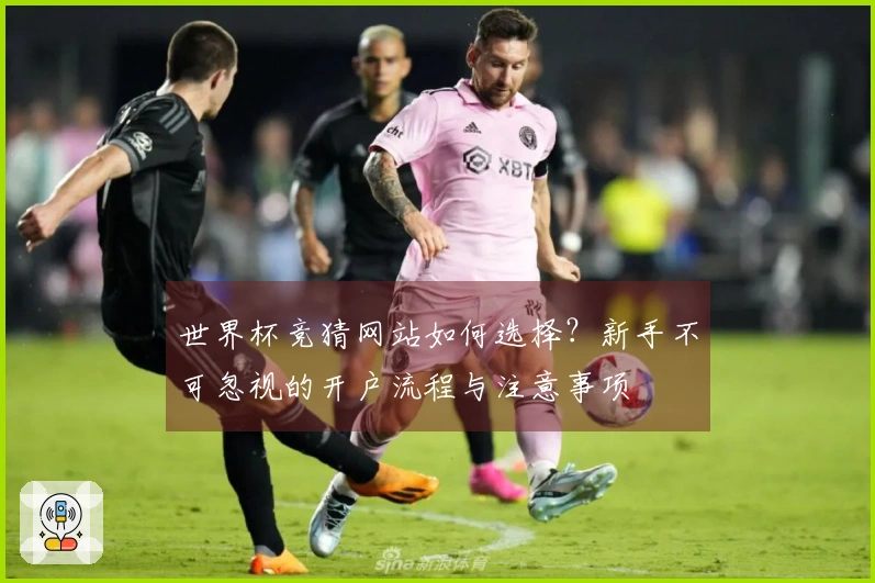 世界杯竞猜网站如何选择？新手不可忽视的开户流程与注意事项