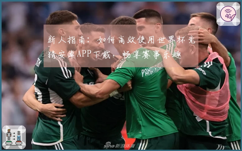 新人指南：如何高效使用世界杯竞猜安卓APP下载，畅享赛事乐趣