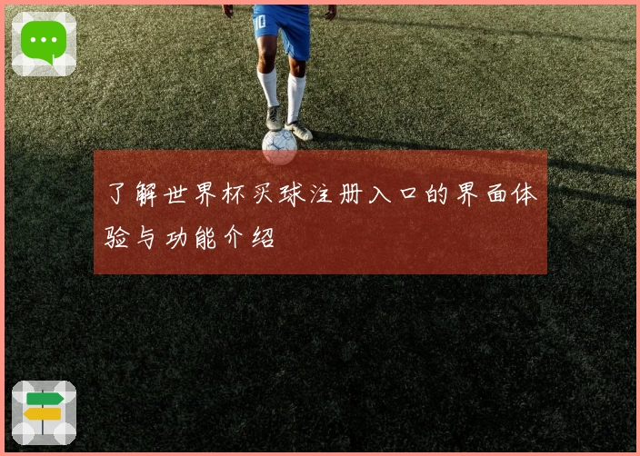 了解世界杯买球注册入口的界面体验与功能介绍