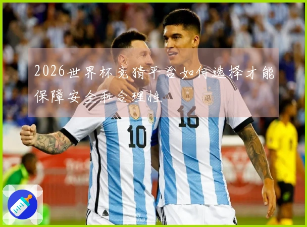2026世界杯竞猜平台如何选择才能保障安全和合理性