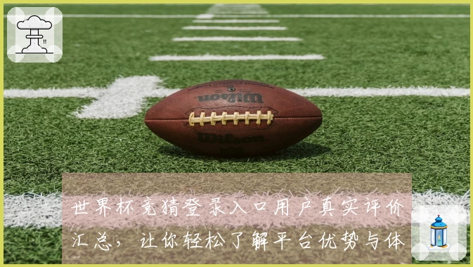 世界杯竞猜登录入口用户真实评价汇总，让你轻松了解平台优势与体验