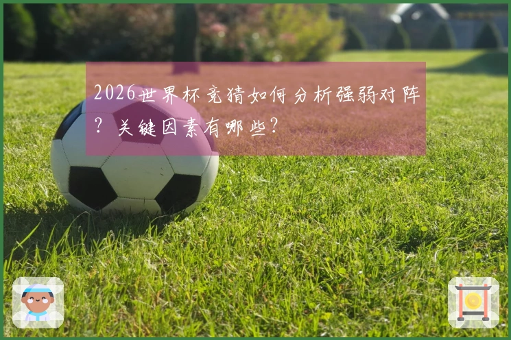 2026世界杯竞猜如何分析强弱对阵？关键因素有哪些？