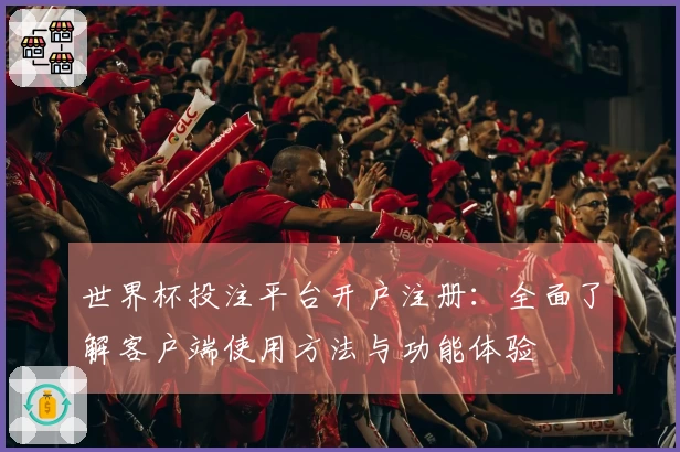 世界杯投注平台开户注册：全面了解客户端使用方法与功能体验