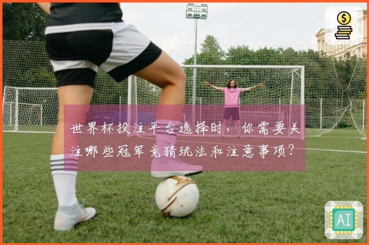 世界杯投注平台选择时，你需要关注哪些冠军竞猜玩法和注意事项？