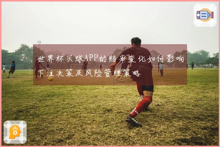 世界杯买球APP的赔率变化如何影响下注决策及风险管理策略