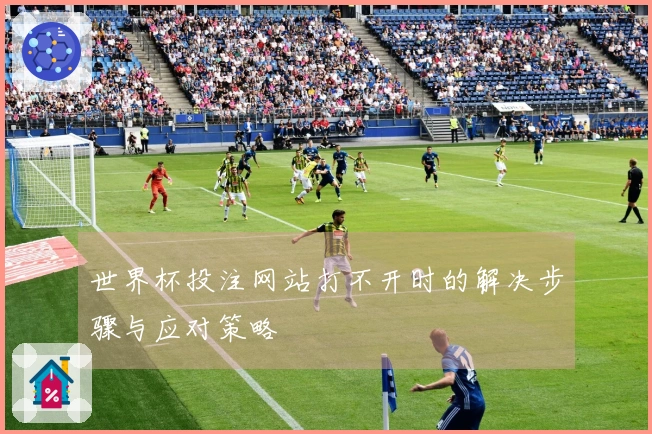 世界杯投注网站打不开时的解决步骤与应对策略