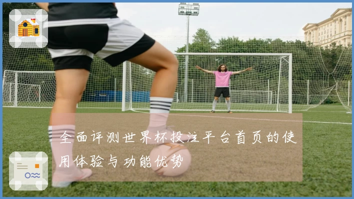 全面评测世界杯投注平台首页的使用体验与功能优势