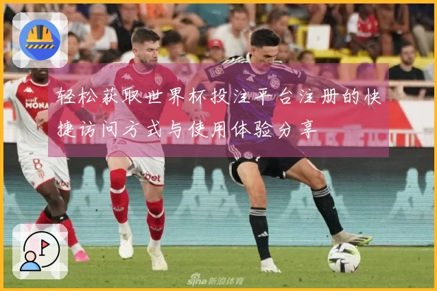 轻松获取世界杯投注平台注册的快捷访问方式与使用体验分享