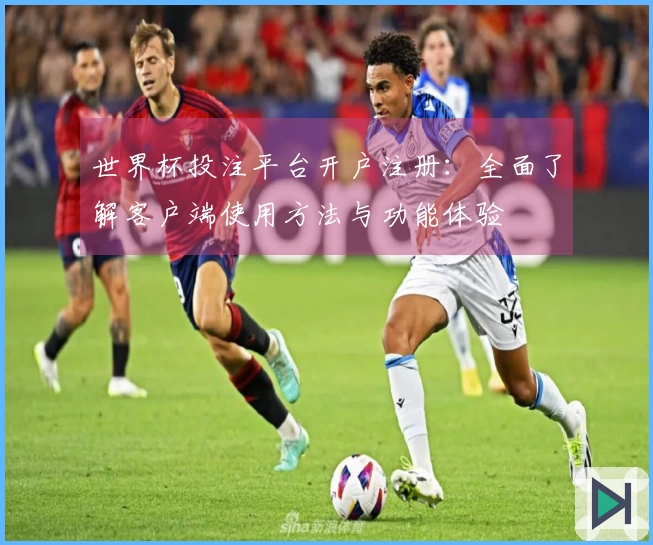 世界杯投注平台开户注册:全面了解客户端使用方法与功能体验