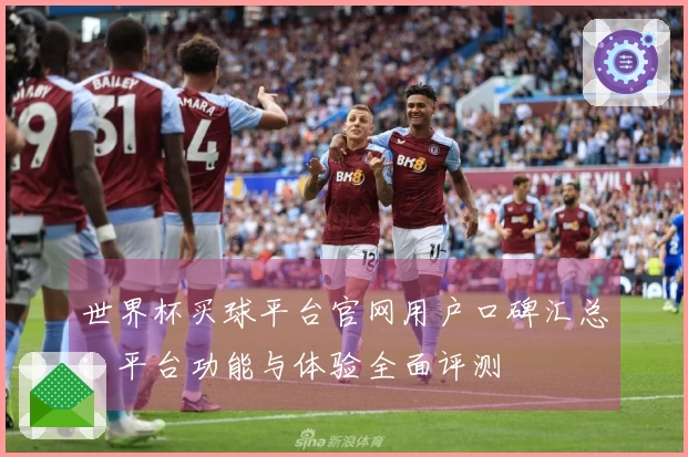 世界杯买球平台官网用户口碑汇总：平台功能与体验全面评测