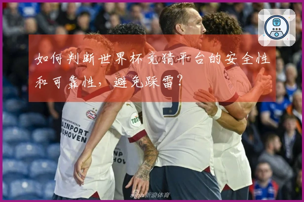 如何判断世界杯竞猜平台的安全性和可靠性，避免踩雷？