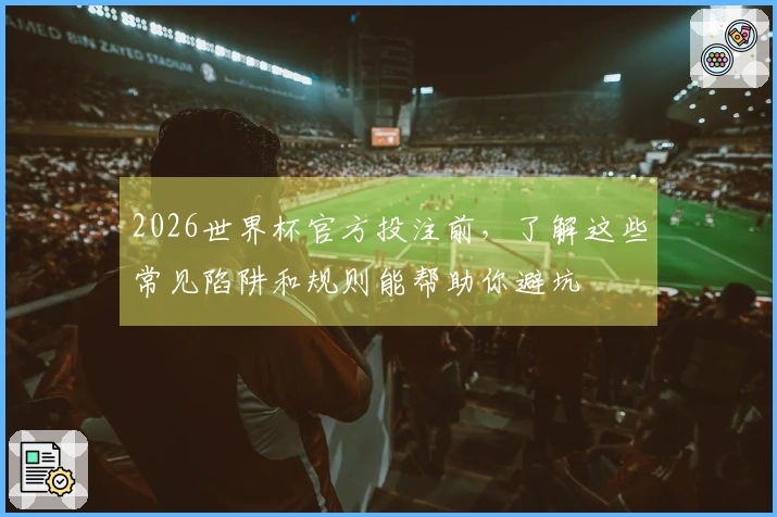 2026世界杯官方投注前,了解这些常见陷阱和规则能帮助你避坑