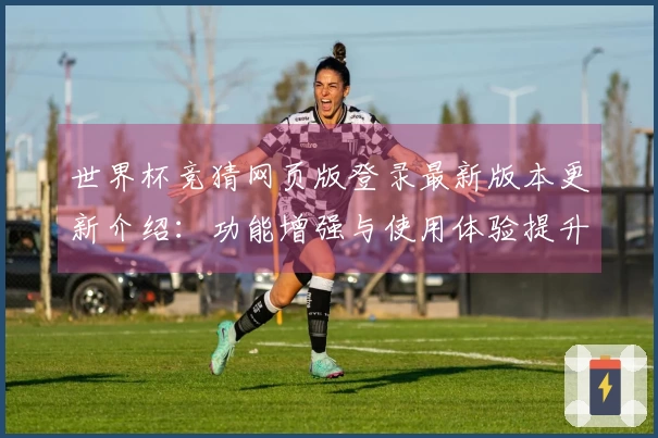 世界杯竞猜网页版登录最新版本更新介绍：功能增强与使用体验提升详解