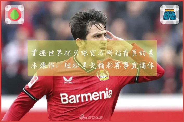 掌握世界杯买球官方网站首页的基本操作，轻松享受精彩赛事直播体验