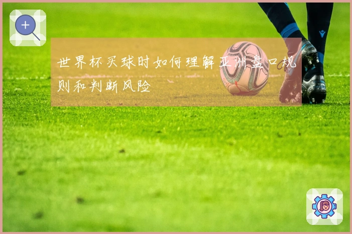 世界杯买球时如何理解亚洲盘口规则和判断风险